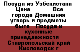 Посуда из Узбекистана › Цена ­ 1 000 - Все города Домашняя утварь и предметы быта » Посуда и кухонные принадлежности   . Ставропольский край,Кисловодск г.